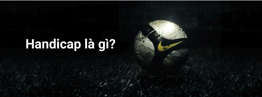 HANDICAP (HDP) LÀ GÌ? HANDICAP (HDP) LÀ GÌ?